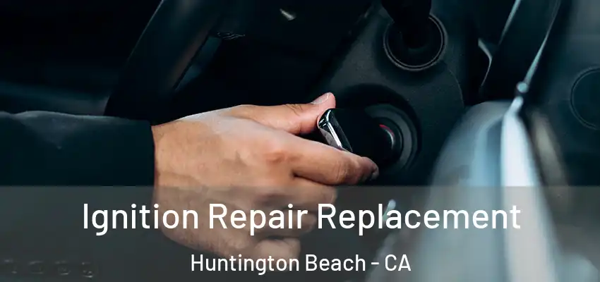  Ignition Repair Replacement Huntington Beach - CA
